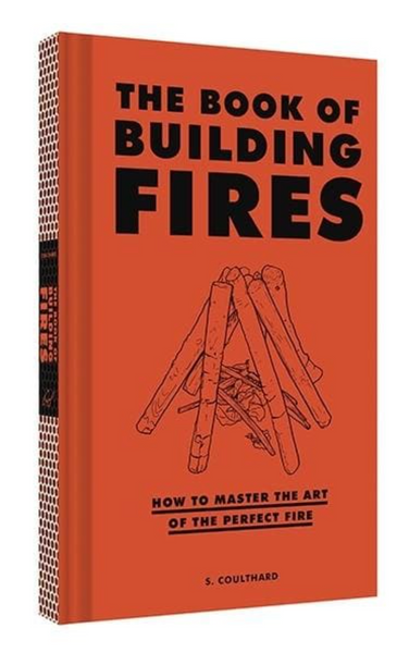The Book of Building Fires How to Master the Art of the Perfect Fire